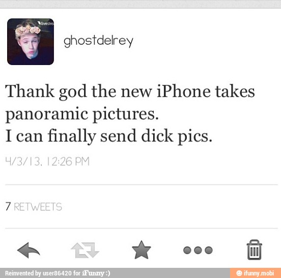 Thank god the new
iPhone takes
panoramic pictures.
I can
finally send dick pics.