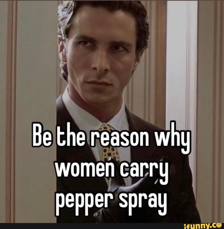 Be the reason why women carry pepper spray iFunny