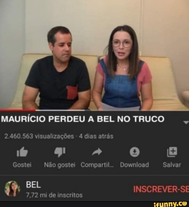 MAURÍCIO PERDEU A BEL NO TRUCO
2.460.563 visualizações - 4 dias atrás
gi
Gostei Não gostei Compartil.. Download Salvar
BEL INSCREVER-SE
7,72 mi de inscritos