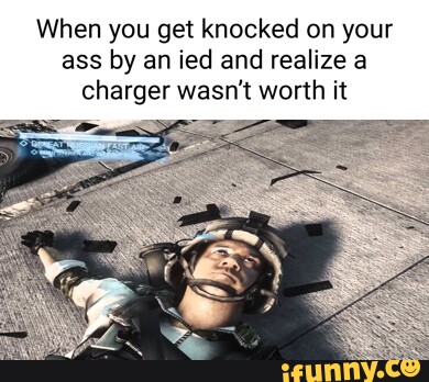 When you get knocked on your ass by an ied and realize a charger wasn't ...