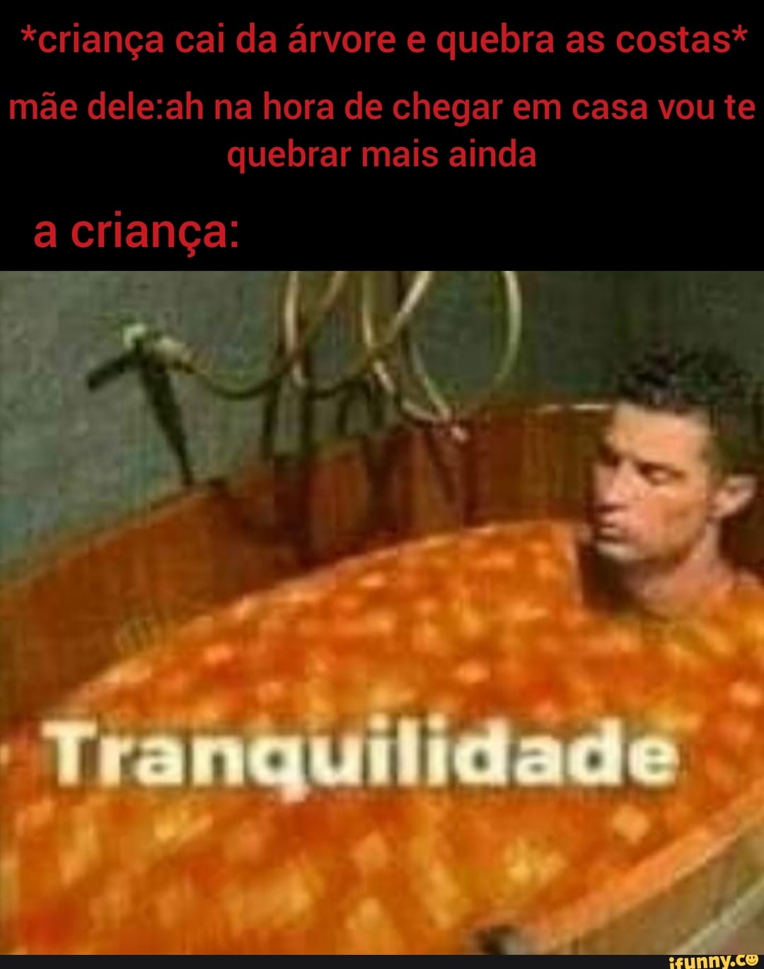 *criança cai da árvore e quebra as costas*
mãe na hora de chegar em casa vou te quebrar mais ainda
a criança: