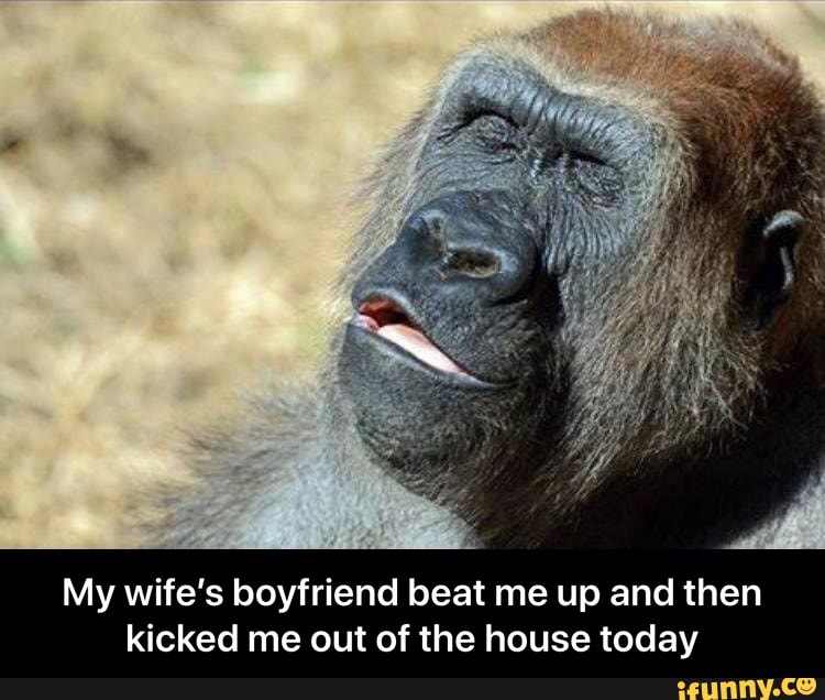 My wife's boyfriend beat me up and then kicked me out of the house