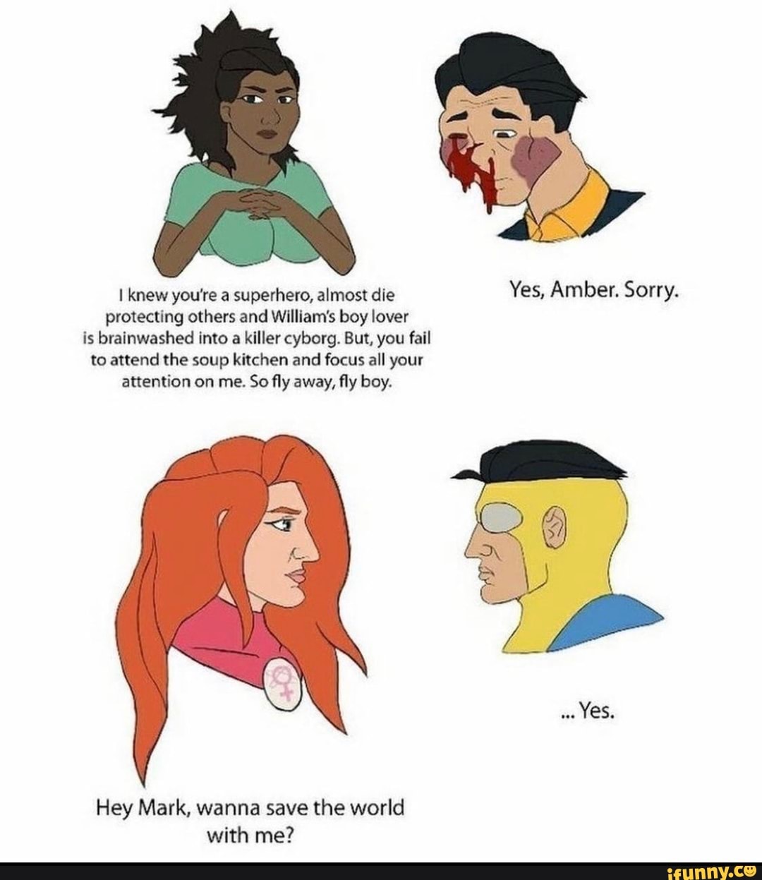 knew you're a superhero, almost die Yes, Amber. Sorry.
protecting others and William's boy lover
is brainwashed into a killer cyborg. But, you fail to attend the soup kitchen and focus all your attention on me. So fly away, fly boy.
Yes,
Hey Mark, wanna save the world with me?