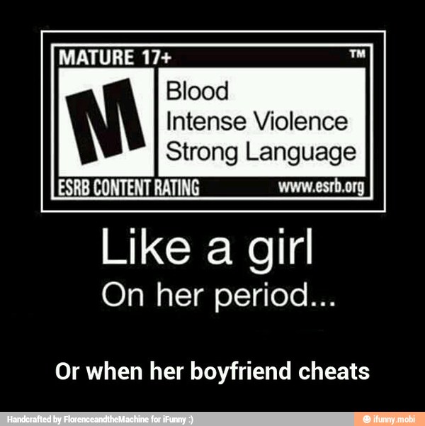 Blood
Intense Violence
Strong anaes
Like a girl
On her period...
Or when her boyfriend cheats - Or when her boyfriend cheats