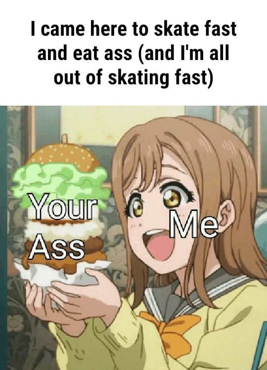 Skate fast eat ass