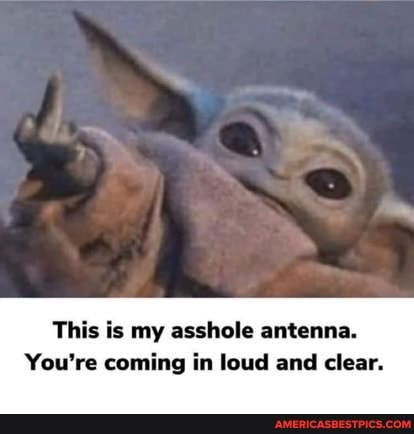 This is my asshole antenna.
You're coming in loud and clear.