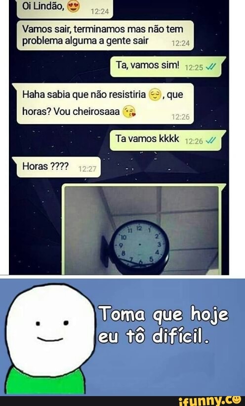 Vamos sair, terminamos mas
problema alguma a gente sair
Haha sabia que não resistiria que
horas? Vou cheirosaaa "x
Horas 727?