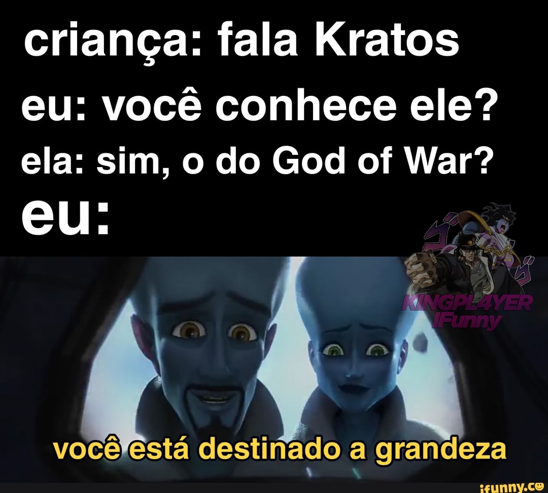 criança: fala Kratos
eu: você conhece ele? ela: sim, o do God of War?
eu:
você destinado a grandeza