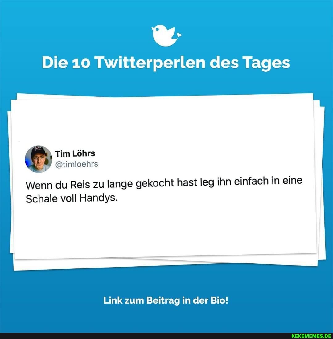 Die 10 Twitterperlen des Tages
Tim Löhrs
@timloehrs
Wenn du Reis zu lange gekocht hast leg ihn einfach in eine
Schale voll Handys.
Link zum Beitrag in der Bio!