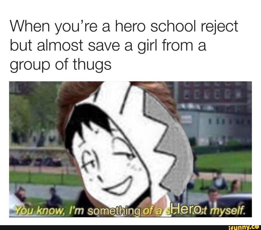 When you're a hero school reject
but almost save a girl from a
group of thugs