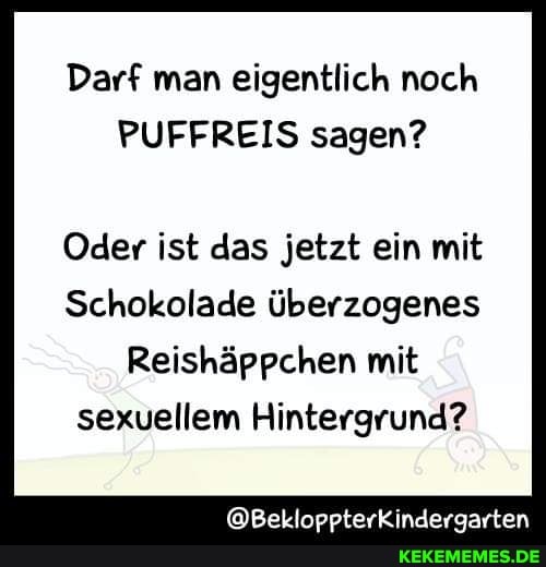Darf man eigentlich noch
PUFFREIS sagen?
Oder ist das jetzt ein mit
Schokolade überzogenes
Reishäppchen mit sexuellem Hintergrund?
@BekloppterKindergarten