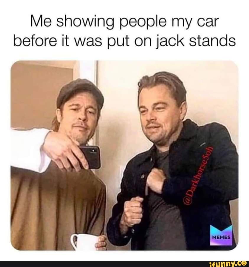 Me showing people my car before it was put on jack stands - iFunny