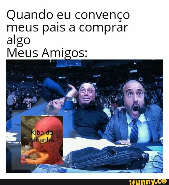 Quando eu convenço
meus pais a comprar
algo
Meus Amigos: