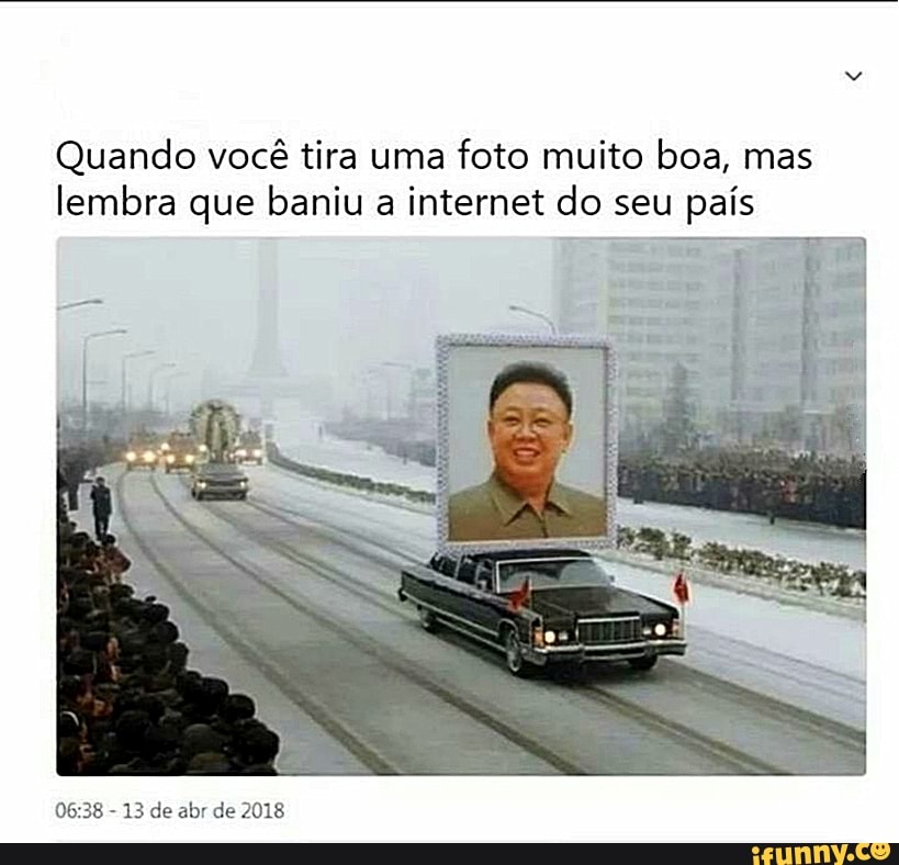 Quando você tira uma foto muito boa, mas lembra que baniu a internet do seu país
- 13 de abr de 2018