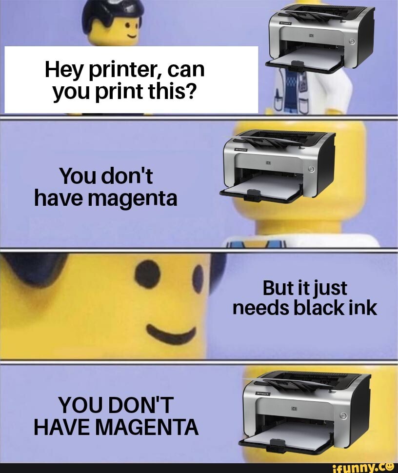 Hey printer, can
you print this?
may
have magenta
YOU DON'T o
HAVE MAGENTA