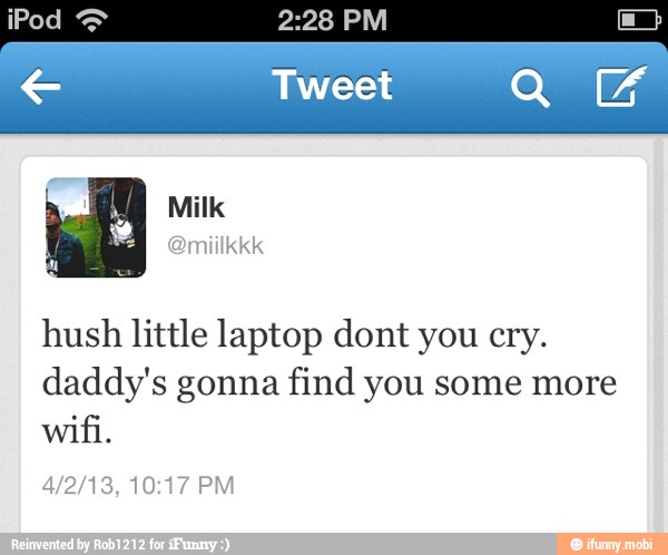 hush little laptop dont you cry.
daddy's gonna find you some more
wifi.