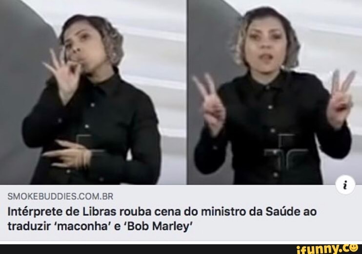 SMOKEBUDDIES.COM.BR
Intérprete de Libras rouba cena do ministro da Saúde ao
traduzir 'maconha' e 'Bob Marley'