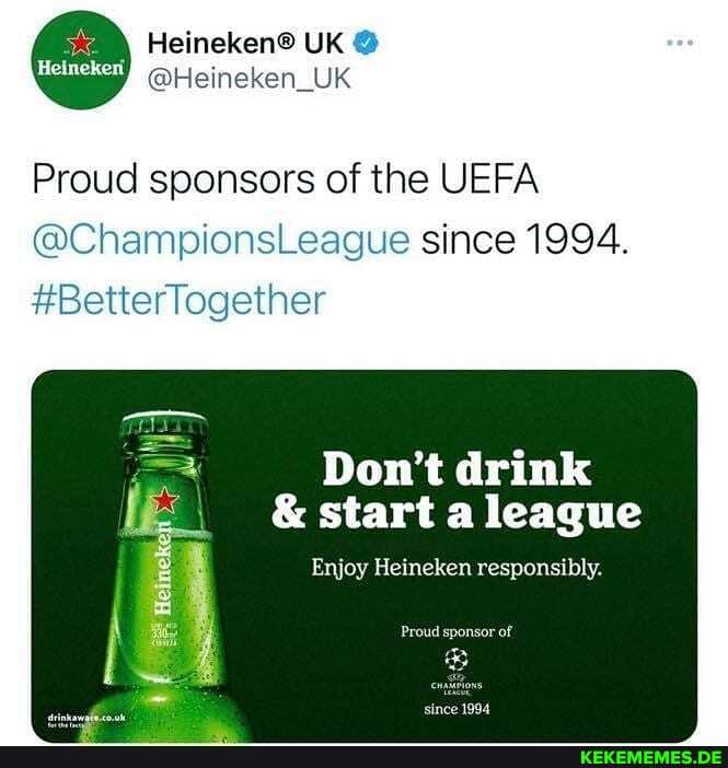 UK
'@Heineken_UK
Proud sponsors of the UEFA
@ChampionsLeague since 1994.
#BetterTogether
Don't drink
& start a league
Enjoy Heineken responsibly.
Prowd