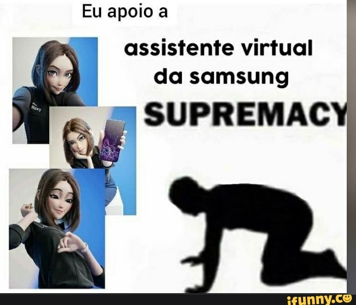 Eu apoio a
assistente virtual da samsung
SUPREMAC