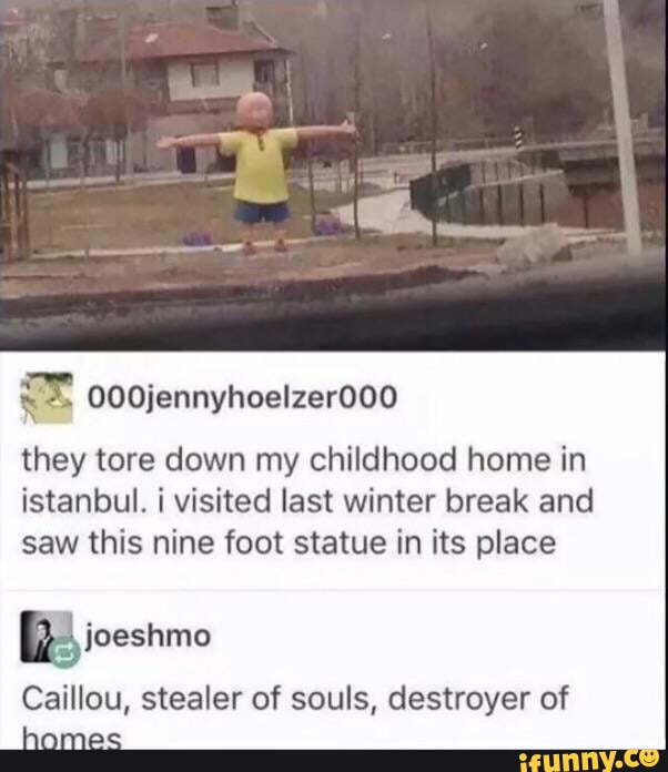 ooojennyhoelzerooo
they tore down my childhood home in istanbul. visited last winter break and saw this nine foot statue in its place
Caillou, stealer of souls, destroyer of