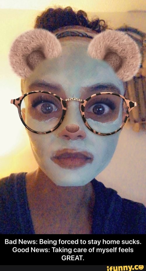 Bad News: Being forced to stay home sucks.
Good News: Taking care of myself feels
GREAT. - Bad News: Being forced to stay home sucks. Good News: Taking care of myself feels GREAT.