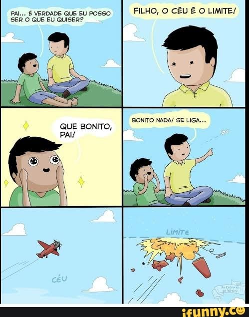 PAL... É VERDADE QUE EU POSSO FILHO, O CÉU É O LIMITE!
SER O QUE EU QUISER?
QUE BONITO,
PAI/