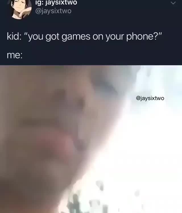 kids be like you got games on your phone quotes