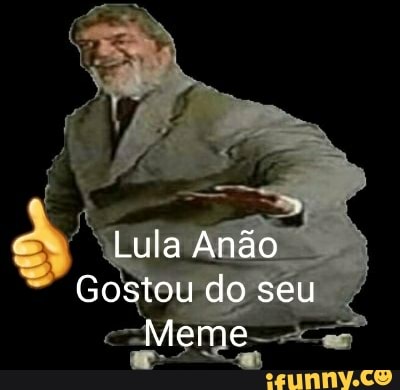Lula Anão
Gostou do seu
Meme