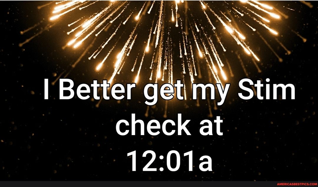 Y '
I Better' get my Stim check at