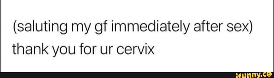 Saluting My Of Immediately After Sex Thank You For Ur Cervix Ifunny