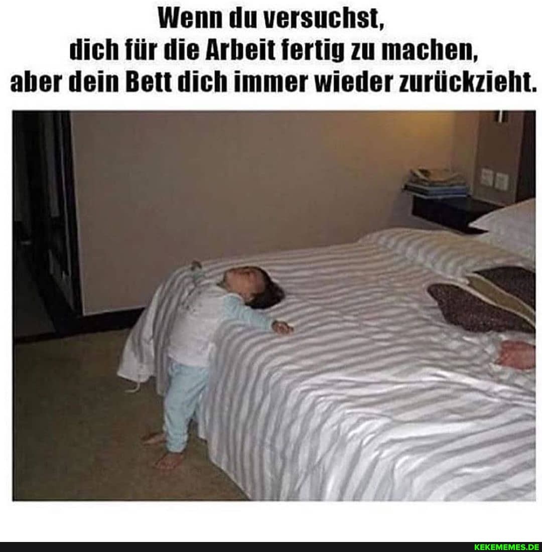 Wenn du versuchst, dich für die Arbeit fertig zu machen, aber dein Bett dich immer wieder zurückzieht.