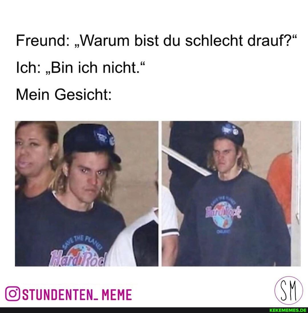 Freund: "Warum bist du schlecht drauf?"
Ich: "Bin ich nicht."
Mein Gesicht:
MEME