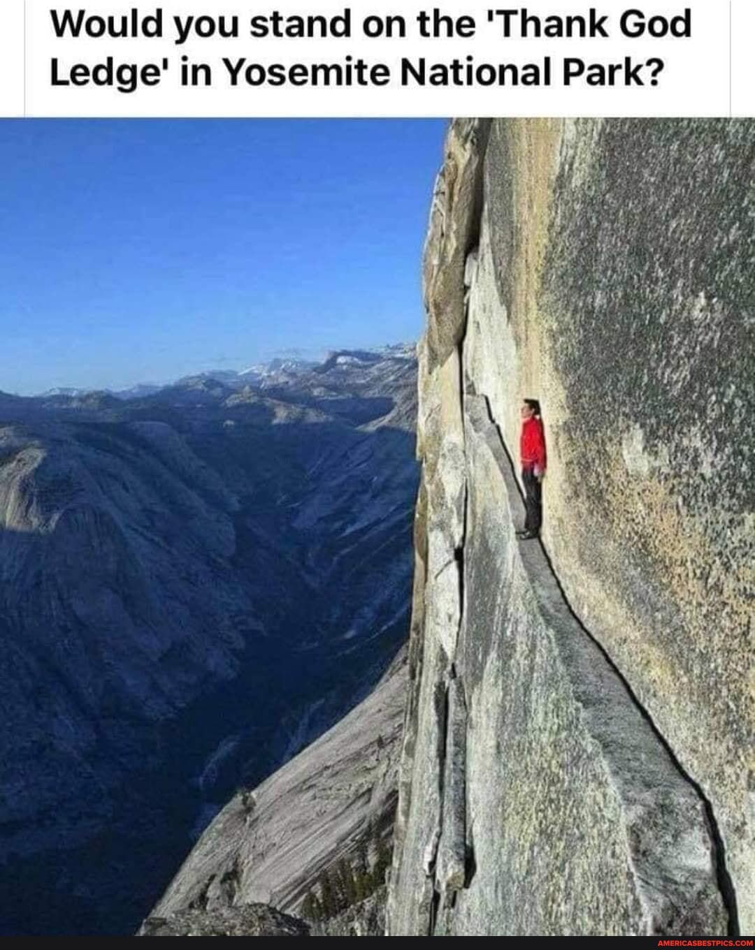 Would you stand on the 'Thank God
Ledge' in Yosemite National Park?