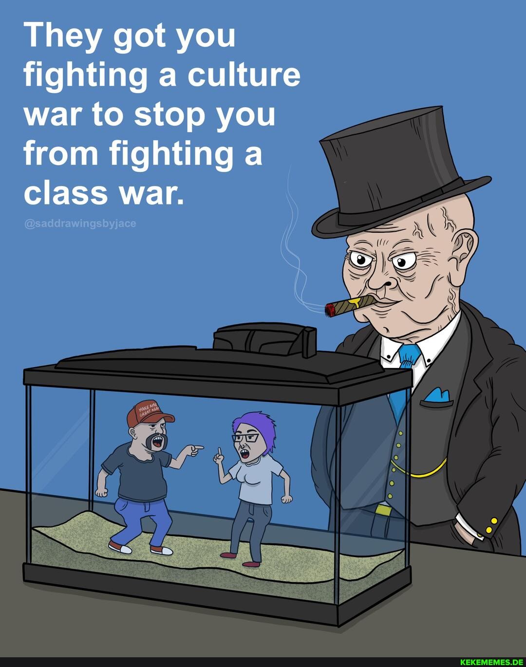 They got you fighting a culture war to stop you from fighting a class war.