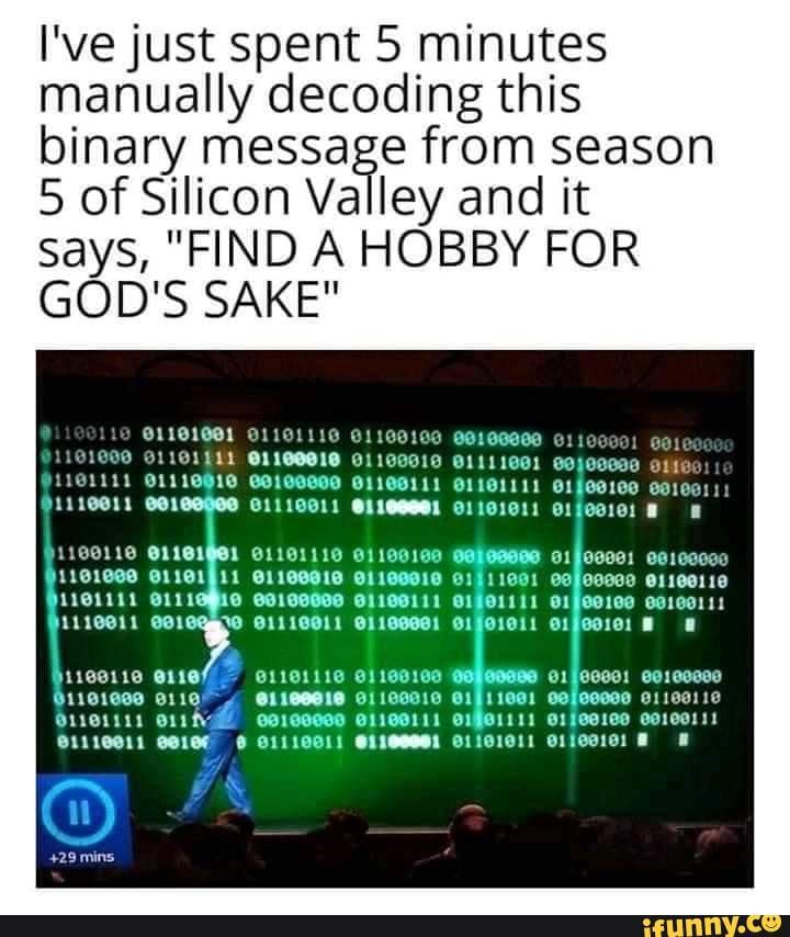 I've just spent minutes manually decoding this binary of message Silicon from Valley and season it
5 of Silicon Valley and it says, "FIND A HOBBY FOR GOD'S
1GH11G
LG Ca
G1911