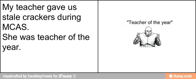 My teacher gave us
stale crackers during
She was teacher of the
year.
"Teacher of the year"