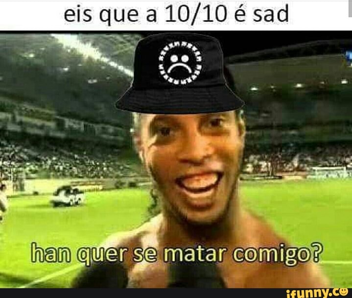 eis que a
10/10 é sad