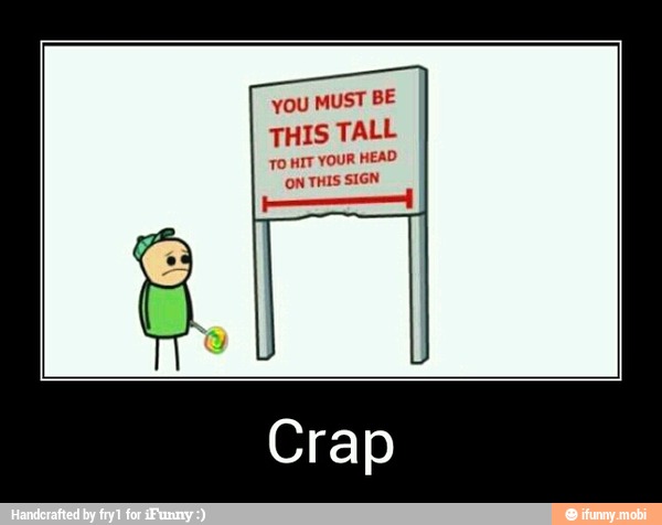 You MUST BE
THIS TALL
TO MIT YOUR HEAD
THIS SIGN - Crap