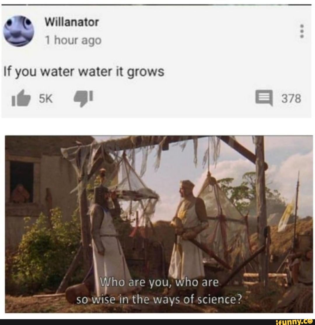 Willanator 1 hour ago If you water water it grows Who are you, Who are