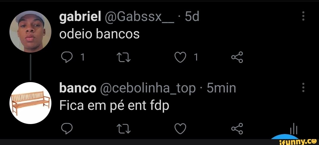gabriel (OGabssx odeio bancos
ta
banco (Dcebolinha top - 5min
Fica em pé ent fdp
tl Q