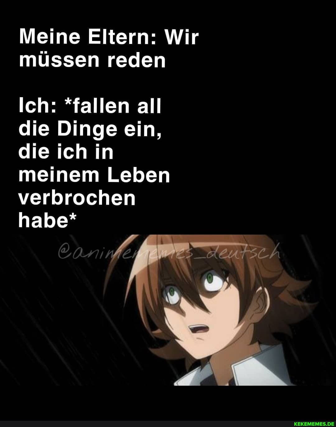 Meine Eltern: Wir müssen reden
Ich: *fallen all die Dinge ein, die ich in meinem Leben verbrochen habe*