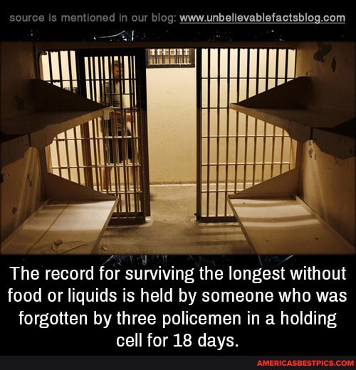 source Is mentioned in our blog:
The record for surviving the longest without food or liquids is held by someone who was
forgotten by three policemen in a holding
all far dawe