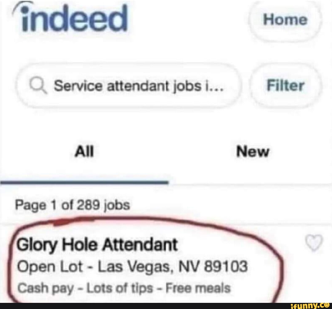 indeed Home Service attendant jobs i... Filter All New Page 1 of 289 jobs Glory  Hole Attendant Open Lot - Las Vegas, NV 89103 Cash pay - Lots of tips -  Free meals I - iFunny