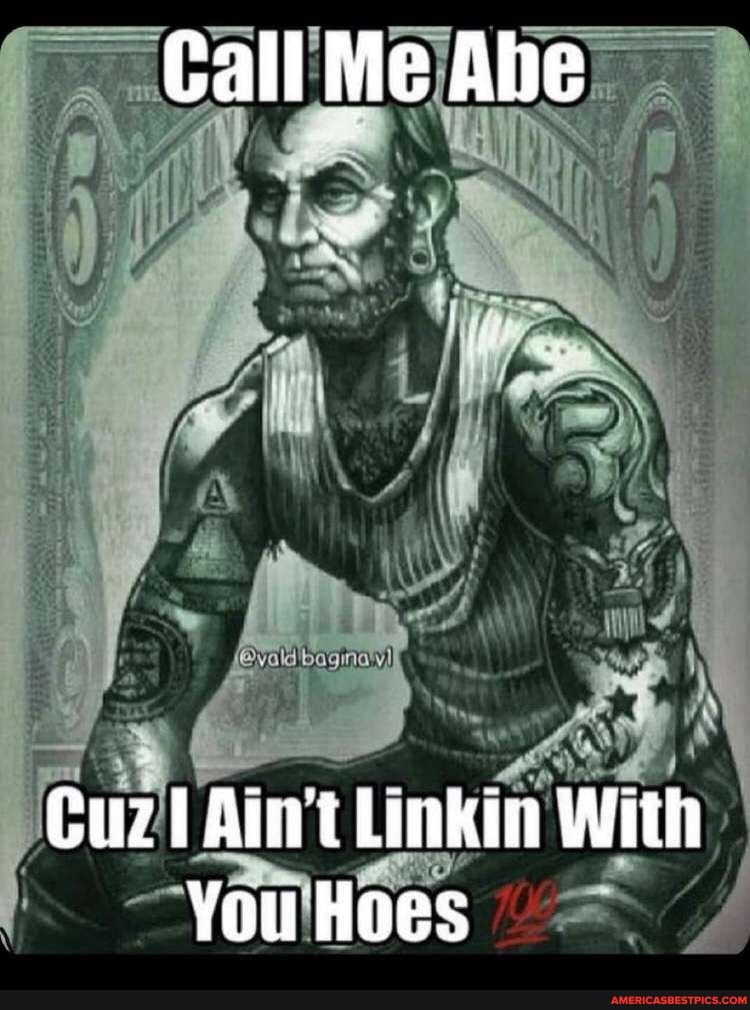 Call Me Abe
AS
Cuz! Ain't Linkin With
You Hoes