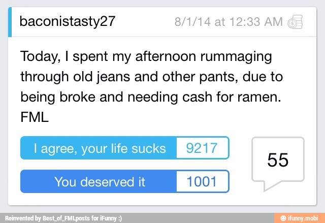 Today, I spent my afternoon rummaging
through old jeans and other pants, due to
being broke and needing cash for ramen.
lagree, your life sucks [Rana