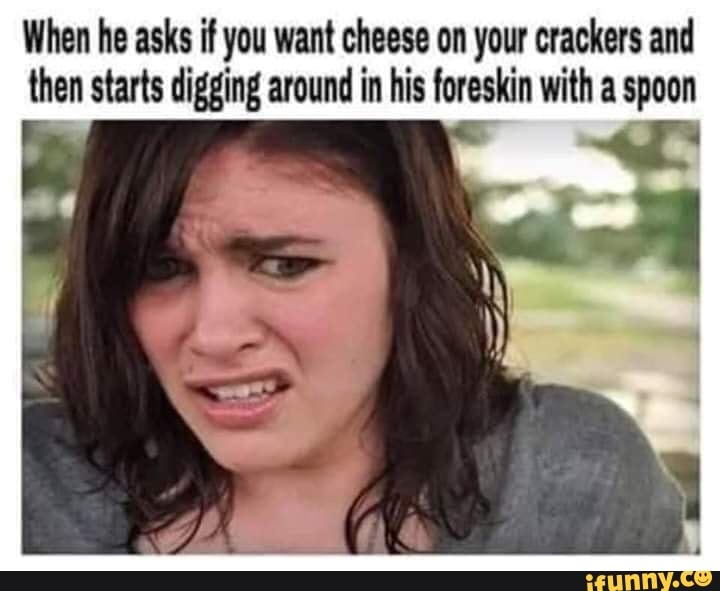 When he asks ifyou want cheese on your crackers and then starts digging ...