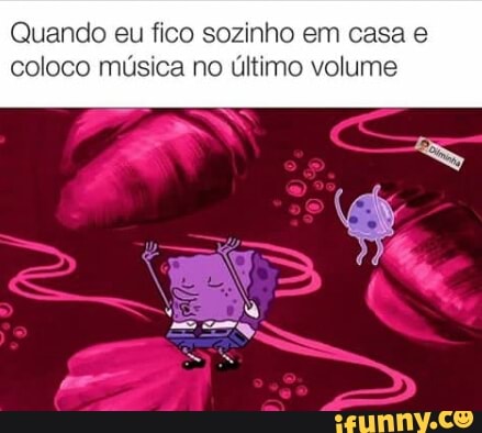 Quando eu fico sozinho em casa e
coloco música no último volume