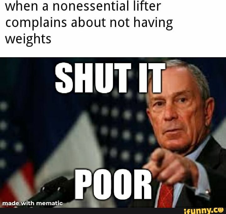 when a nonessential lifter
complains about not having
weights
SHUT ITA