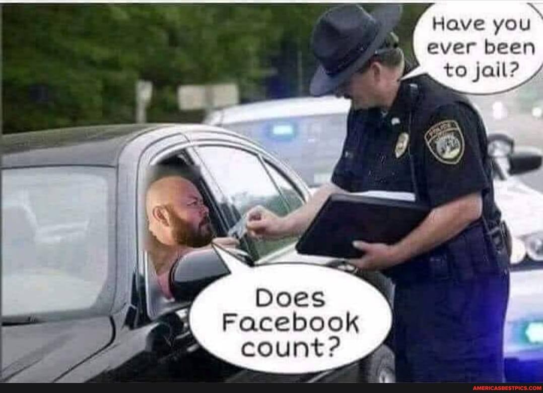Have you ever been to jail?
Does
Facebook count?