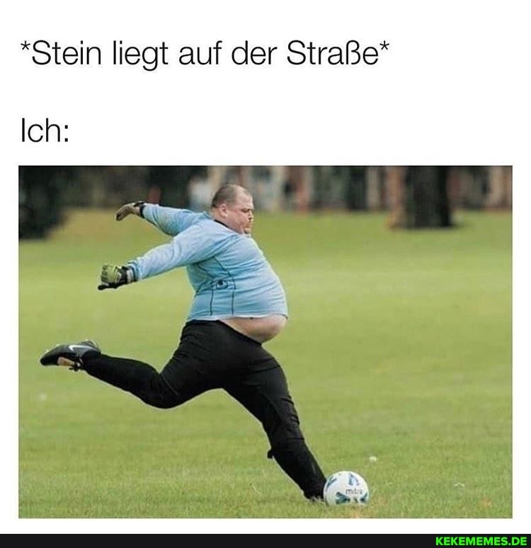 *Stein liegt auf der Straße*
Ich: